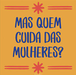 Yellow square that says: "Mas quen cuida das mulheres?" or "But who is taking care of women?" in Portuguese.